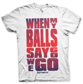Baywatch - When My Balls Say Go T-Shirt